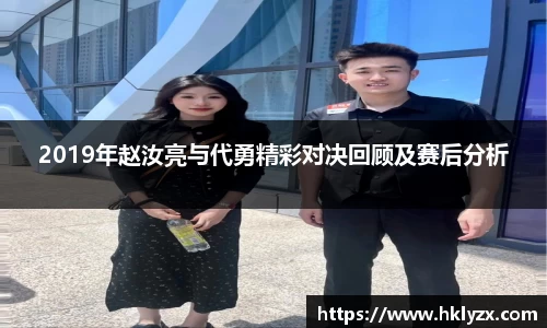 2019年赵汝亮与代勇精彩对决回顾及赛后分析