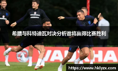 希腊与科特迪瓦对决分析谁将赢得比赛胜利