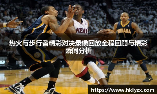 热火与步行者精彩对决录像回放全程回顾与精彩瞬间分析